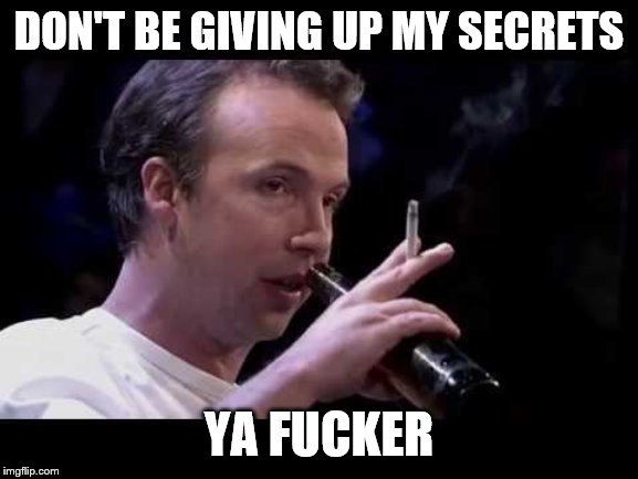 DON'T BE GIVING UP MY SECRETS YA F**KER | made w/ Imgflip meme maker