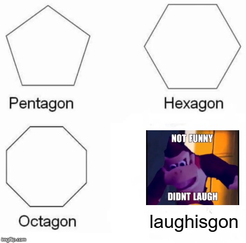 Pentagon Hexagon Octagon Meme | laughisgon | image tagged in memes,pentagon hexagon octagon | made w/ Imgflip meme maker