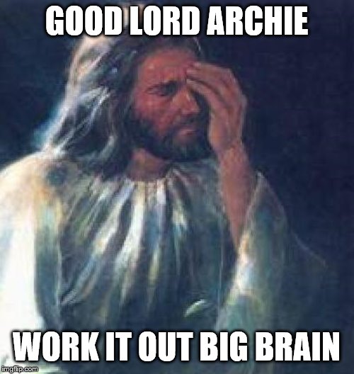 jesus facepalm | GOOD LORD ARCHIE WORK IT OUT BIG BRAIN | image tagged in jesus facepalm | made w/ Imgflip meme maker