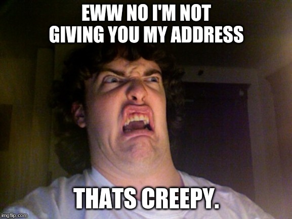 Oh No Meme | EWW NO I'M NOT GIVING YOU MY ADDRESS; THATS CREEPY. | image tagged in memes,oh no | made w/ Imgflip meme maker