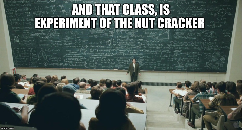 and that, class,... | AND THAT CLASS, IS EXPERIMENT OF THE NUT CRACKER | image tagged in and that class | made w/ Imgflip meme maker