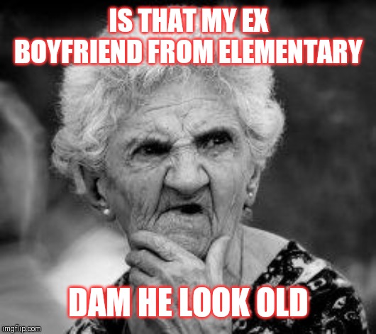 Jroc113 | IS THAT MY EX BOYFRIEND FROM ELEMENTARY; DAM HE LOOK OLD | image tagged in confused old lady | made w/ Imgflip meme maker