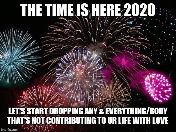Jroc113 | THE TIME IS HERE 2020; LET'S START DROPPING ANY & EVERYTHING/BODY THAT'S NOT CONTRIBUTING TO UR LIFE WITH LOVE | image tagged in new years | made w/ Imgflip meme maker