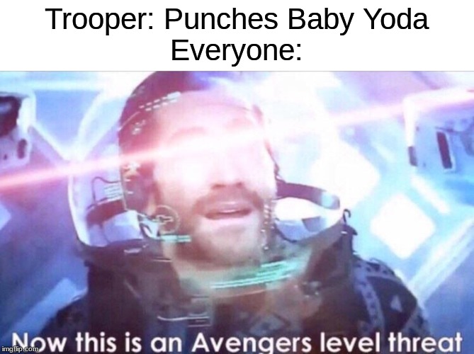 Now this is an avengers level threat | Trooper: Punches Baby Yoda
Everyone: | image tagged in now this is an avengers level threat | made w/ Imgflip meme maker