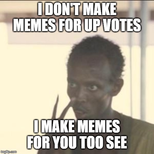 Look At Me | I DON'T MAKE MEMES FOR UP VOTES; I MAKE MEMES FOR YOU TOO SEE | image tagged in memes,look at me | made w/ Imgflip meme maker