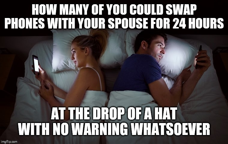 Couple Phone Bed | HOW MANY OF YOU COULD SWAP PHONES WITH YOUR SPOUSE FOR 24 HOURS; AT THE DROP OF A HAT WITH NO WARNING WHATSOEVER | image tagged in couple phone bed | made w/ Imgflip meme maker