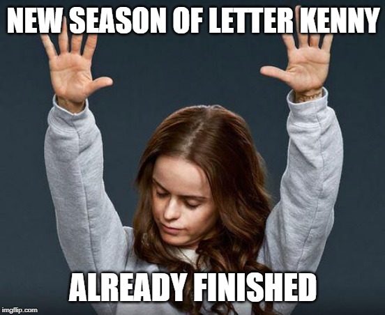 Praise the lord | NEW SEASON OF LETTER KENNY; ALREADY FINISHED | image tagged in praise the lord | made w/ Imgflip meme maker