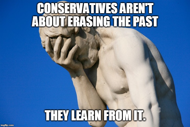 Embarrassed statue  | CONSERVATIVES AREN'T ABOUT ERASING THE PAST THEY LEARN FROM IT. | image tagged in embarrassed statue | made w/ Imgflip meme maker