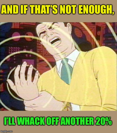 must not fap | AND IF THAT’S NOT ENOUGH, I’LL WHACK OFF ANOTHER 20% | image tagged in must not fap | made w/ Imgflip meme maker