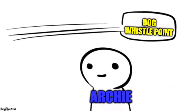 Over Your Head | DOG WHISTLE POINT ARCHIE | image tagged in over your head | made w/ Imgflip meme maker