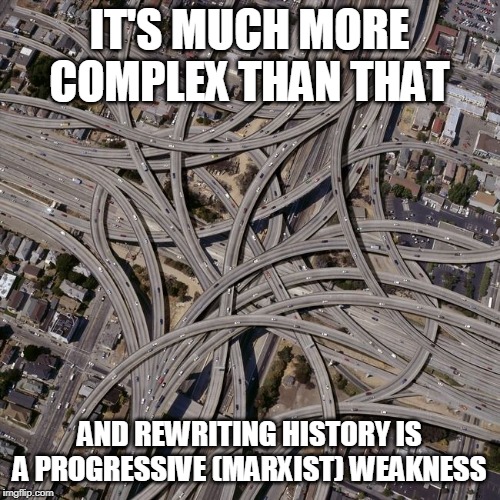 Complex road junction | IT'S MUCH MORE COMPLEX THAN THAT AND REWRITING HISTORY IS A PROGRESSIVE (MARXIST) WEAKNESS | image tagged in complex road junction | made w/ Imgflip meme maker