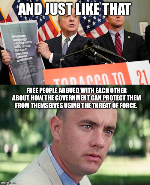 AND JUST LIKE THAT; FREE PEOPLE ARGUED WITH EACH OTHER ABOUT HOW THE GOVERNMENT CAN PROTECT THEM FROM THEMSELVES USING THE THREAT OF FORCE. | image tagged in memes,and just like that,vape,cigarettes,tobacco | made w/ Imgflip meme maker