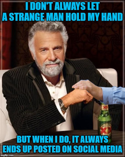 The Most Blackmailed Man in the World | I DON'T ALWAYS LET A STRANGE MAN HOLD MY HAND; BUT WHEN I DO, IT ALWAYS ENDS UP POSTED ON SOCIAL MEDIA | image tagged in memes,the most interesting man in the world,funny memes | made w/ Imgflip meme maker
