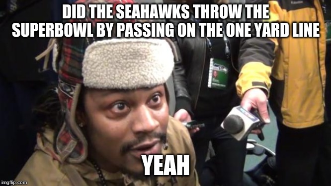 Yeah Marshawn Lynch | DID THE SEAHAWKS THROW THE SUPERBOWL BY PASSING ON THE ONE YARD LINE; YEAH | image tagged in yeah marshawn lynch | made w/ Imgflip meme maker