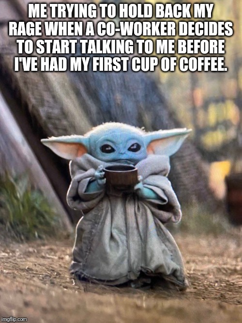 ME TRYING TO HOLD BACK MY RAGE WHEN A CO-WORKER DECIDES TO START TALKING TO ME BEFORE I'VE HAD MY FIRST CUP OF COFFEE. | image tagged in baby yoda | made w/ Imgflip meme maker