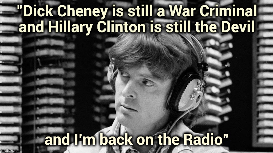Don Imus , 1940 - 2019 | "Dick Cheney is still a War Criminal and Hillary Clinton is still the Devil; and I'm back on the Radio" | image tagged in rest in peace,radio,radioactive,satire,everything the light touches,comedy | made w/ Imgflip meme maker