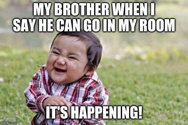 Evil Toddler Meme | MY BROTHER WHEN I SAY HE CAN GO IN MY ROOM; IT'S HAPPENING! | image tagged in memes,evil toddler | made w/ Imgflip meme maker