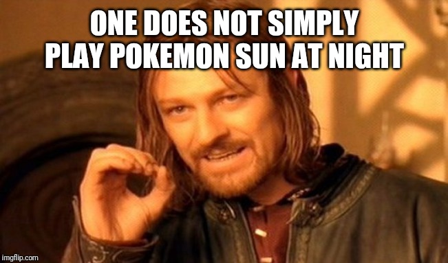 One Does Not Simply | ONE DOES NOT SIMPLY PLAY POKEMON SUN AT NIGHT | image tagged in memes,one does not simply | made w/ Imgflip meme maker