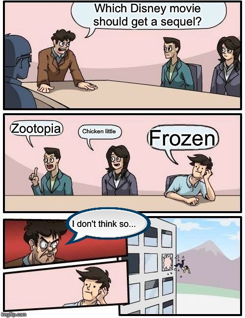 Boardroom Meeting Suggestion Meme | Which Disney movie should get a sequel? Zootopia; Chicken little; Frozen; I don't think so... | image tagged in memes,boardroom meeting suggestion | made w/ Imgflip meme maker