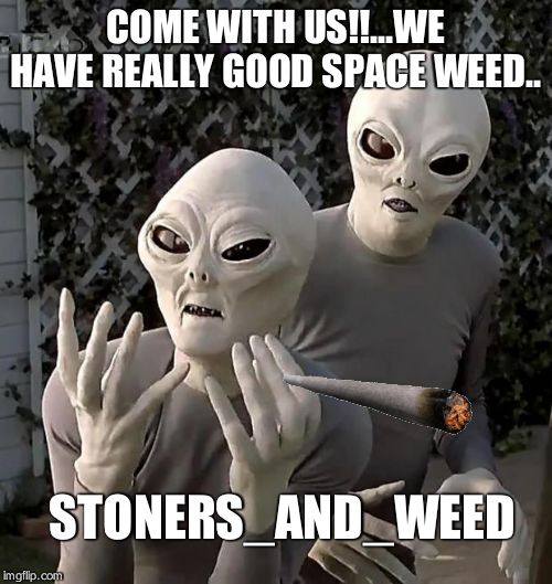 Aliens | COME WITH US!!...WE HAVE REALLY GOOD SPACE WEED.. STONERS_AND_WEED | image tagged in aliens | made w/ Imgflip meme maker