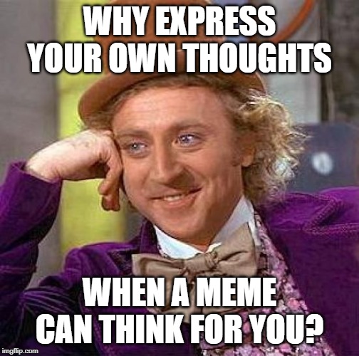 Creepy Condescending Wonka | WHY EXPRESS YOUR OWN THOUGHTS; WHEN A MEME CAN THINK FOR YOU? | image tagged in memes,creepy condescending wonka | made w/ Imgflip meme maker
