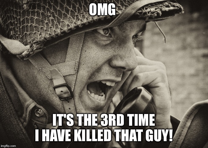 When you go to war with China | OMG; IT'S THE 3RD TIME I HAVE KILLED THAT GUY! | image tagged in ww2 us soldier yelling radio | made w/ Imgflip meme maker