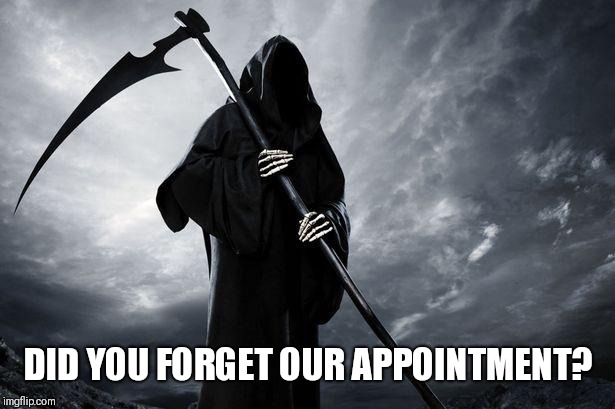 Death | DID YOU FORGET OUR APPOINTMENT? | image tagged in death | made w/ Imgflip meme maker