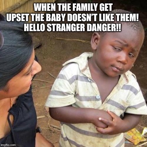 Third World Skeptical Kid | WHEN THE FAMILY GET UPSET THE BABY DOESN’T LIKE THEM! 
HELLO STRANGER DANGER!! | image tagged in memes,third world skeptical kid | made w/ Imgflip meme maker