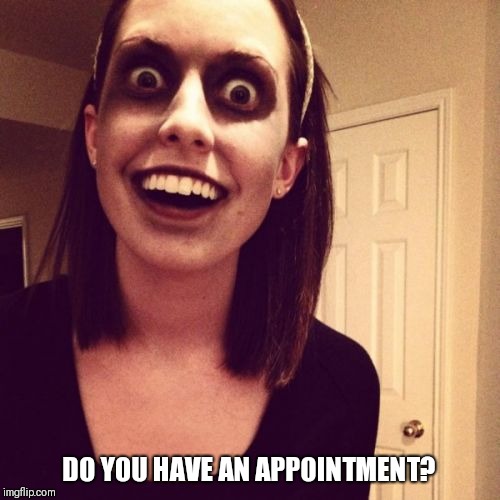 Zombie Overly Attached Girlfriend Meme | DO YOU HAVE AN APPOINTMENT? | image tagged in memes,zombie overly attached girlfriend | made w/ Imgflip meme maker