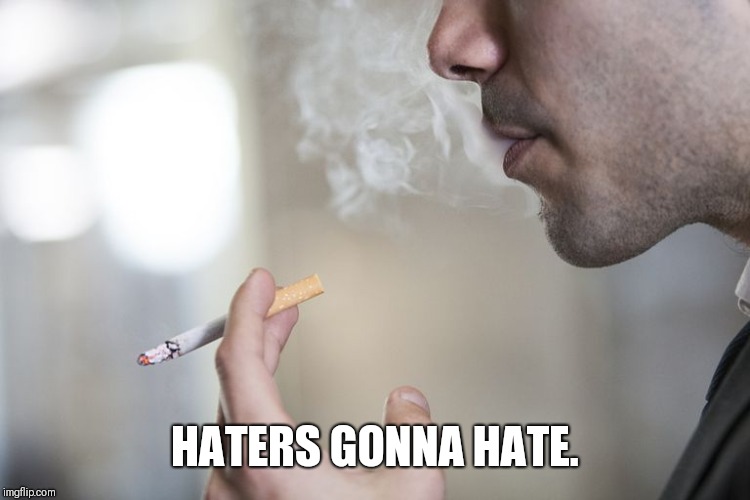 smoker | HATERS GONNA HATE. | image tagged in smoker | made w/ Imgflip meme maker