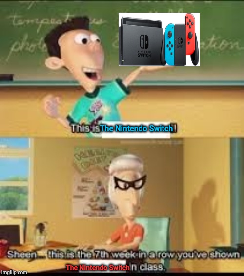 The Nintendo Switch | The Nintendo Switch; The Nintendo Switch | image tagged in x this is the 7th week in a row you showed y in class,nintendo switch,memes,meme,gaming,consoles | made w/ Imgflip meme maker