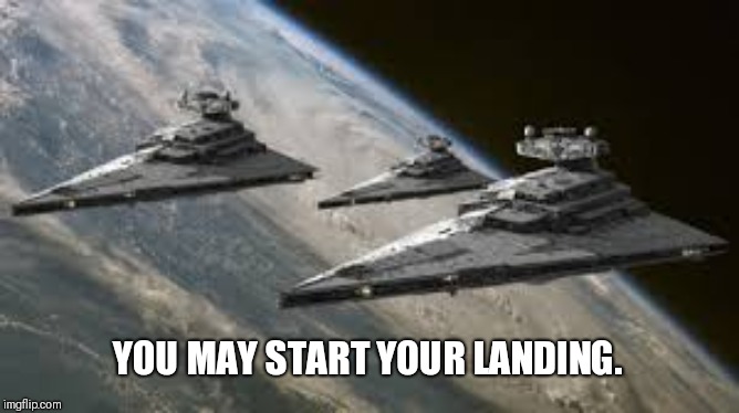 Empire Star Destroyers | YOU MAY START YOUR LANDING. | image tagged in empire star destroyers | made w/ Imgflip meme maker