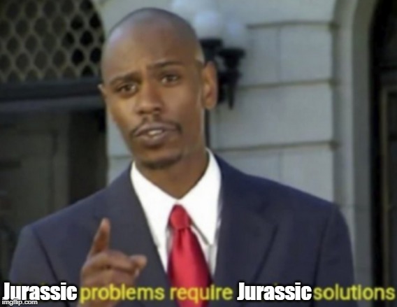 Modern Problems Require Modern Solutions | Jurassic                                          Jurassic | image tagged in modern problems require modern solutions | made w/ Imgflip meme maker