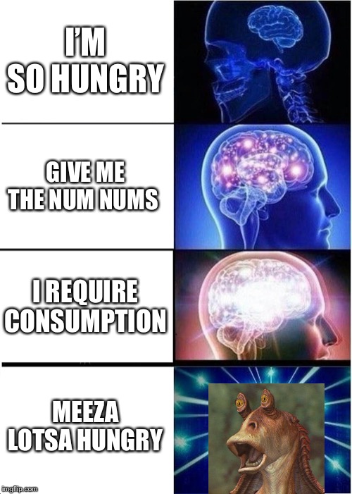 Expanding Brain | I’M SO HUNGRY; GIVE ME THE NUM NUMS; I REQUIRE CONSUMPTION; MEEZA LOTSA HUNGRY | image tagged in memes,expanding brain | made w/ Imgflip meme maker