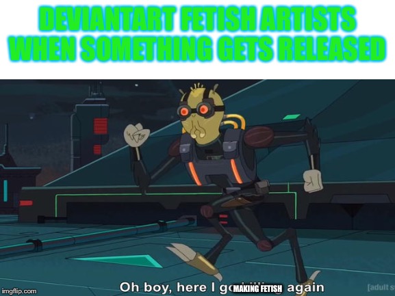 Most of DA in a nutshell | DEVIANTART FETISH ARTISTS WHEN SOMETHING GETS RELEASED; MAKING FETISH | image tagged in memes,rick and morty | made w/ Imgflip meme maker