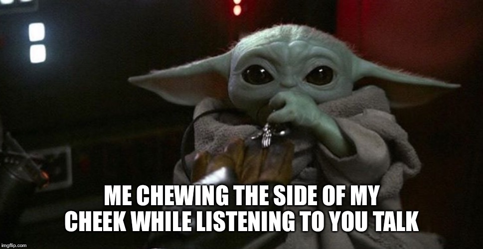 ME CHEWING THE SIDE OF MY CHEEK WHILE LISTENING TO YOU TALK | image tagged in baby yoda | made w/ Imgflip meme maker