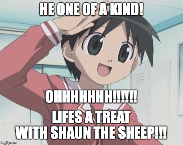 HE ONE OF A KIND! LIFES A TREAT WITH SHAUN THE SHEEP!!! OHHHHHHH!!!!!! | made w/ Imgflip meme maker