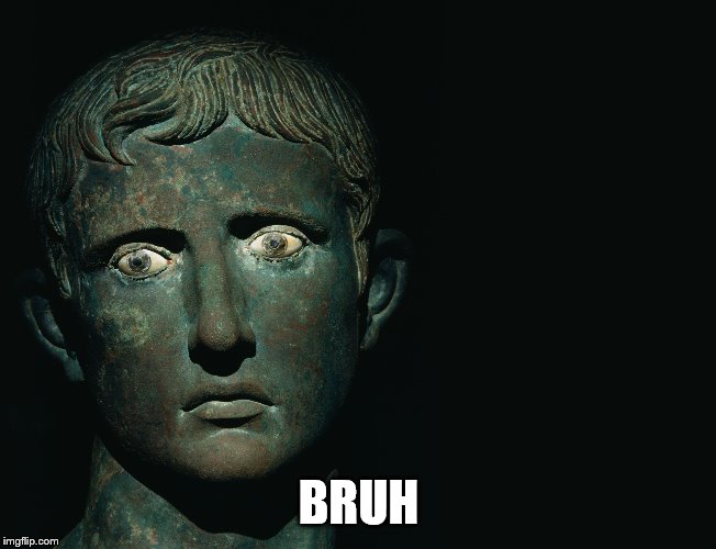 Augustus Caesar Bronze | BRUH | image tagged in augustus caesar bronze | made w/ Imgflip meme maker