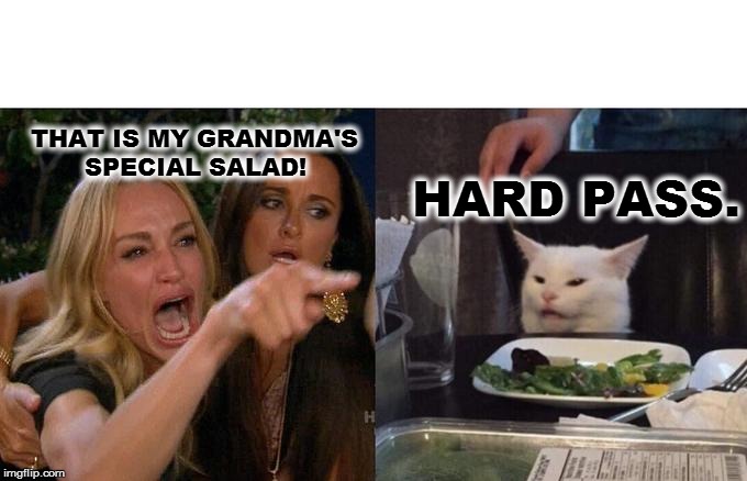 Woman Yelling At Cat | THAT IS MY GRANDMA'S 
       SPECIAL SALAD! HARD PASS. | image tagged in memes,woman yelling at cat | made w/ Imgflip meme maker