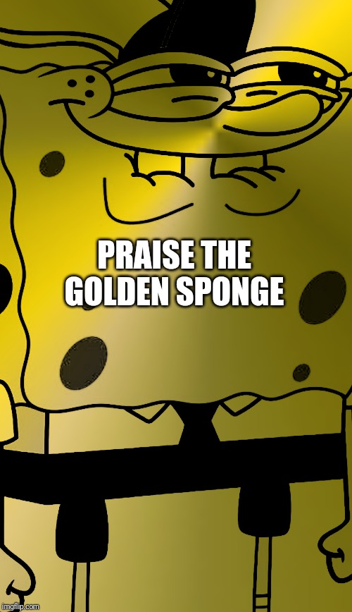 PRAISE THE GOLDEN SPONGE | image tagged in funny memes,meme,memes,spongebob | made w/ Imgflip meme maker