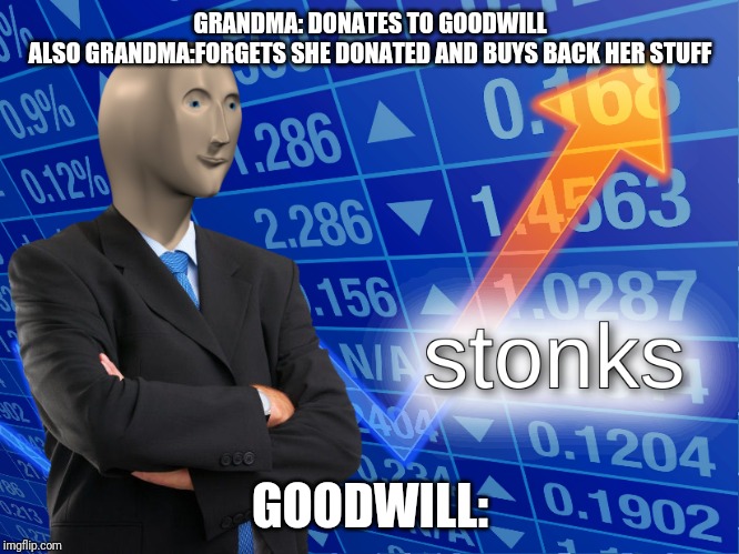 stonks | GRANDMA: DONATES TO GOODWILL
ALSO GRANDMA:FORGETS SHE DONATED AND BUYS BACK HER STUFF; GOODWILL: | image tagged in stonks | made w/ Imgflip meme maker