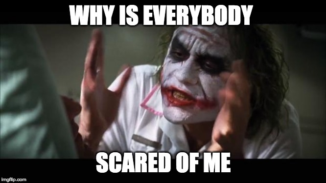 And everybody loses their minds | WHY IS EVERYBODY; SCARED OF ME | image tagged in memes,and everybody loses their minds | made w/ Imgflip meme maker