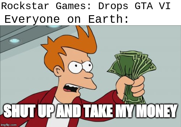 Shut Up And Take My Money Fry | Rockstar Games: Drops GTA VI; Everyone on Earth:; SHUT UP AND TAKE MY MONEY | image tagged in memes,shut up and take my money fry | made w/ Imgflip meme maker