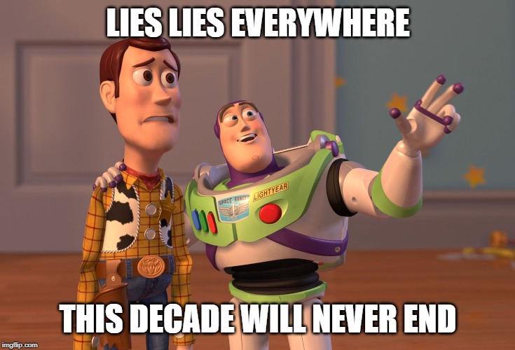 X, X Everywhere Meme | LIES LIES EVERYWHERE THIS DECADE WILL NEVER END | image tagged in memes,x x everywhere | made w/ Imgflip meme maker