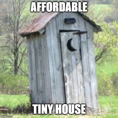Outhouse | AFFORDABLE; TINY HOUSE | image tagged in outhouse | made w/ Imgflip meme maker