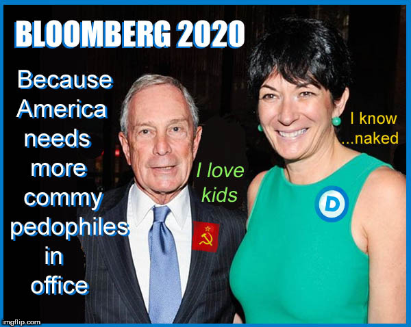 Bloomberg 2020 | image tagged in bloomberg 2020,politics,lol so funny,pedophile,ghislaine maxwell,lol | made w/ Imgflip meme maker