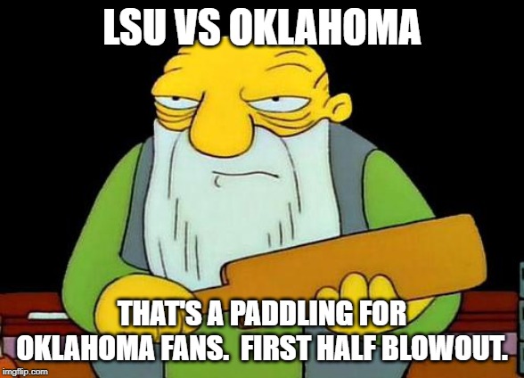 That's a paddlin' | LSU VS OKLAHOMA; THAT'S A PADDLING FOR OKLAHOMA FANS.  FIRST HALF BLOWOUT. | image tagged in memes,that's a paddlin' | made w/ Imgflip meme maker