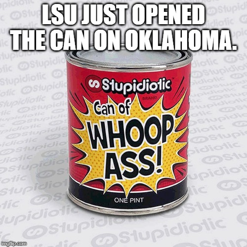 Whoop Ass | LSU JUST OPENED THE CAN ON OKLAHOMA. | image tagged in whoop ass | made w/ Imgflip meme maker