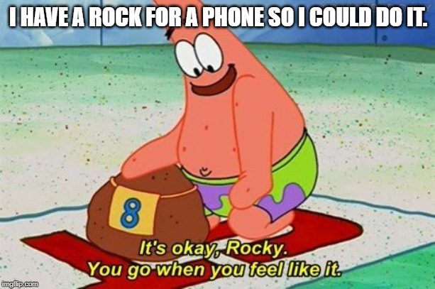 Patrick pet rock | I HAVE A ROCK FOR A PHONE SO I COULD DO IT. | image tagged in patrick pet rock | made w/ Imgflip meme maker