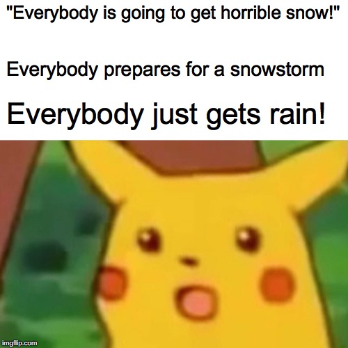 Today's snow storm be like | "Everybody is going to get horrible snow!"; Everybody prepares for a snowstorm; Everybody just gets rain! | image tagged in memes,surprised pikachu,snow storm,rain,weather | made w/ Imgflip meme maker